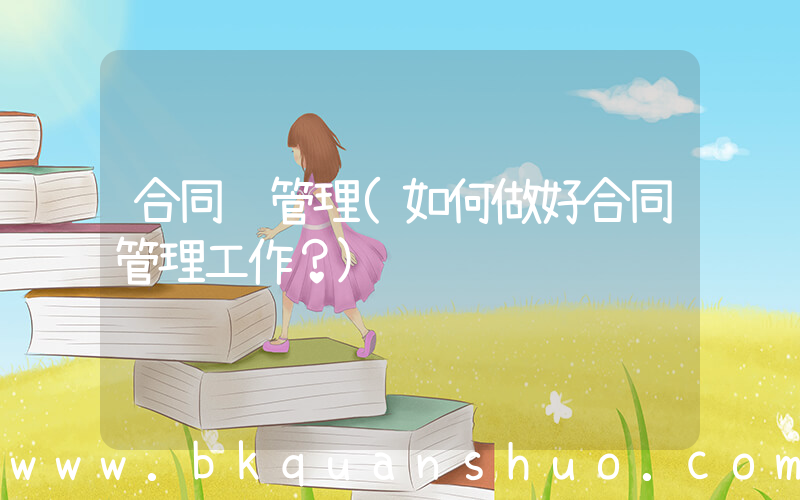 合同 管理(如何做好合同管理工作？)